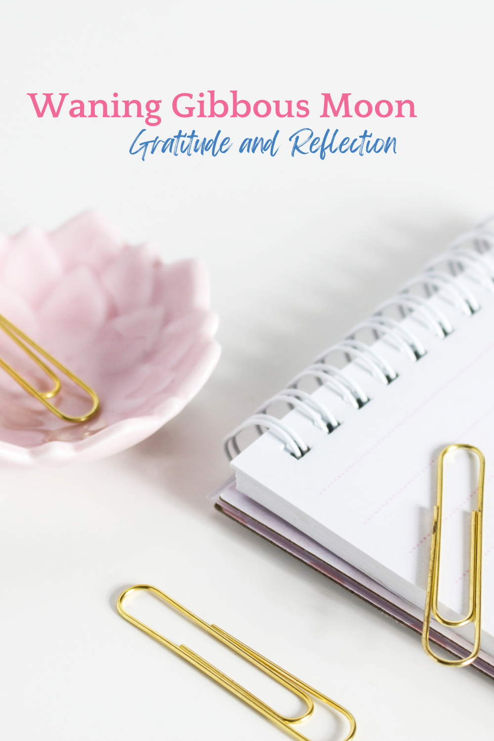 How the Moon Phases Reflect Your Inner Journey. Waning Gibbous Moon. Gratitude and Reflection. Gold Paper Clips. White spiral bound notebook. Lined papers.  Pink Lotus Flower holder